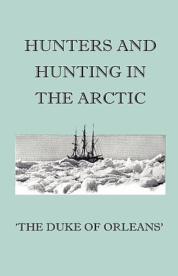 Hunters And Hunting In The Arctic by Orleans', Duke Of