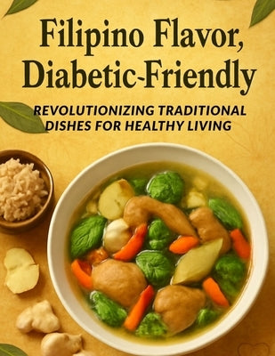 Filipino Flavor, Diabetic-Friendly: Revolutionizing Traditional Dishes for Healthy Living: Savor the Richness of Filipino Cuisine without Sacrificing by Steele, Rita