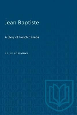 Jean Baptiste: A Story of French Canada by Le Rossignol, J. E.