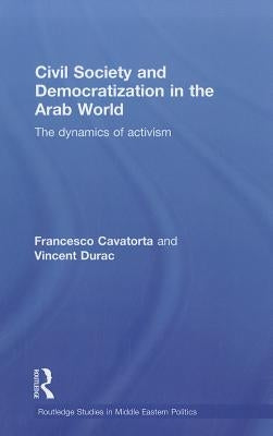 Civil Society and Democratization in the Arab World: The Dynamics of Activism by Cavatorta, Francesco