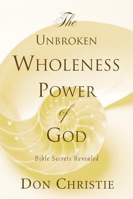 The Unbroken Wholeness Power of God by Christie, Don