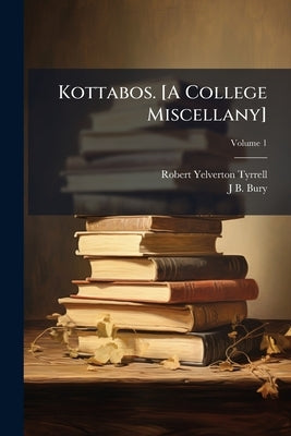 Kottabos. [A College Miscellany]; Volume 1 by Tyrrell, Robert Yelverton