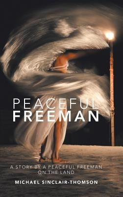 Peaceful Freeman: A Story by a Peaceful Freeman on the Land by Sinclair-Thomson, Michael