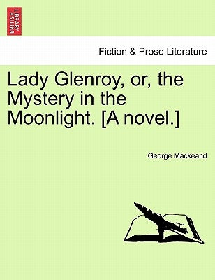 Lady Glenroy, Or, the Mystery in the Moonlight. [A Novel.] by Mackeand, George
