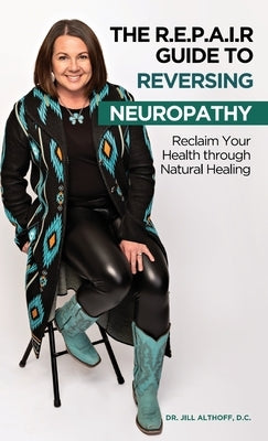 The R.E.P.A.I.R Guide to Reversing Neuropathy, Reclaim Your Health Through Natural Healing by Althoff, D. C. Jill