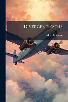 Divergent Paths: The Centralization of Airlift Command, Control, and Execution by Brown, Jeffrey S.