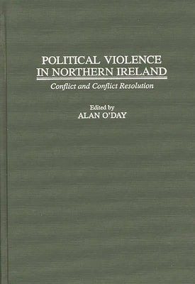 Political Violence in Northern Ireland: Conflict and Conflict Resolution by O'Day, Alan