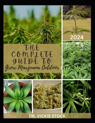 The Complete Guide to Grow Marijuana Outdoor: The Complete Step-by-step to Growing High Quality Cannabis Plant Successfully (An Outdoor Guide Only) by Stock, Vickie