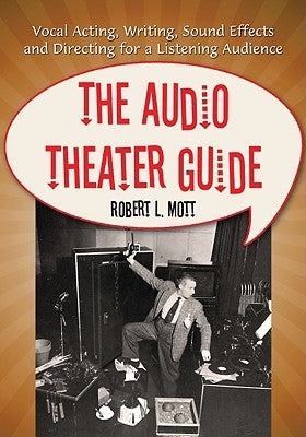 The Audio Theater Guide: Vocal Acting, Writing, Sound Effects and Directing for a Listening Audience by Mott, Robert L.