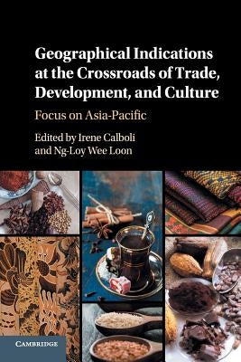 Geographical Indications at the Crossroads of Trade, Development, and Culture: Focus on Asia-Pacific by Calboli, Irene