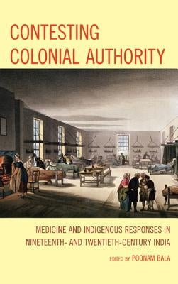 Contesting Colonial Authority: Medicine and Indigenous Responses in Nineteenth- and Twentieth-Century India by Bala, Poonam
