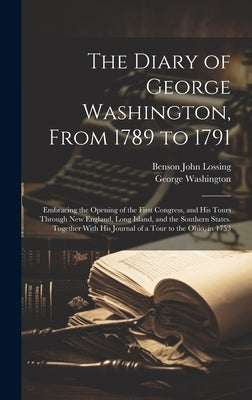 The Diary of George Washington, From 1789 to 1791: Embracing the Opening of the First Congress, and His Tours Through New England, Long Island, and th by Washington, George 1732-1799