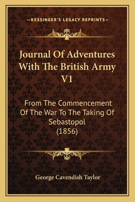 Journal Of Adventures With The British Army V1: From The Commencement Of The War To The Taking Of Sebastopol (1856) by Taylor, George Cavendish
