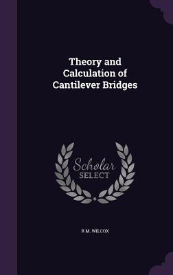 Theory and Calculation of Cantilever Bridges by Wilcox, R. M.