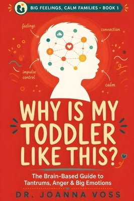 Why Is My Toddler Like This?: The Brain-Based Guide to Tantrums, Anger, and Big Emotions by Voss, Joanna