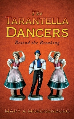 The Tarantella Dancers: Beyond the Breaking by Moeggenborg, Mary A.