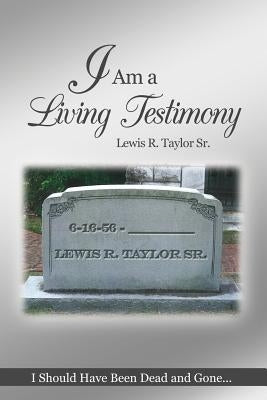 I Am a Living Testimony: I Should Have Been Dead and Gone... but the Lord Let Me Live On! by Taylor, Lewis R., Sr.