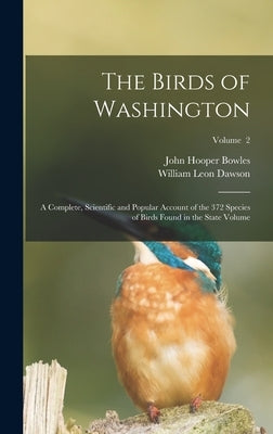 The Birds of Washington; a Complete, Scientific and Popular Account of the 372 Species of Birds Found in the State Volume; Volume 2 by Dawson, William Leon