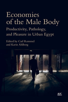 Economies of the Male Body: Productivity, Pathology, and Pleasure in Urban Egypt by Rommel, Carl