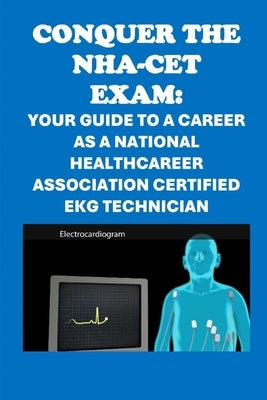 Conquer the NHA-CET Exam: Your Guide to a Career as a National Healthcareer Association Certified EKG Technician by McCaulay, Philip Martin
