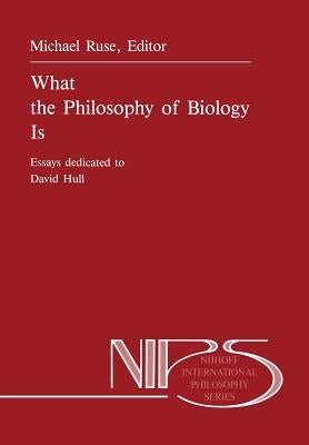 What the Philosophy of Biology Is: Essays Dedicated to David Hull by Ruse, M.