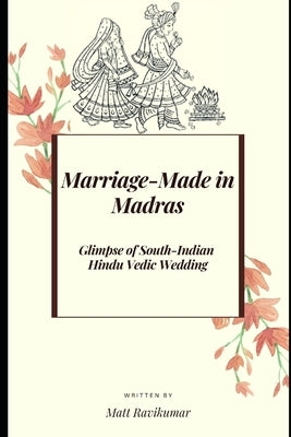 Marriage-Made in Madras: Glimpse of South-Indian Hindu Vedic Wedding by Ravikumar, Matt
