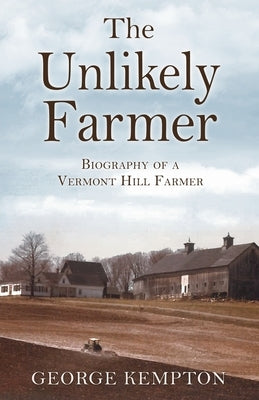 The Unlikely Farmer: Biography of a Vermont Hill Farmer by Kempton, George