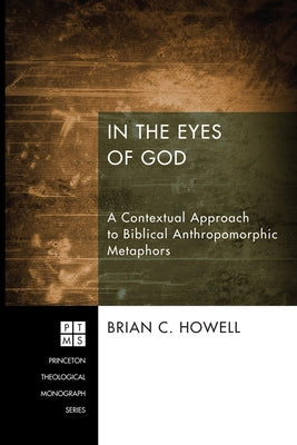 In the Eyes of God: A Metaphorical Approach to Biblical Anthropomorphic Metaphors by Howell, Brian C.