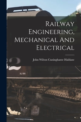 Railway Engineering, Mechanical And Electrical by John Wilton Cuninghame Haldane