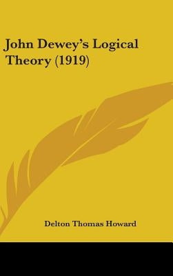 John Dewey's Logical Theory (1919) by Howard, Delton Thomas