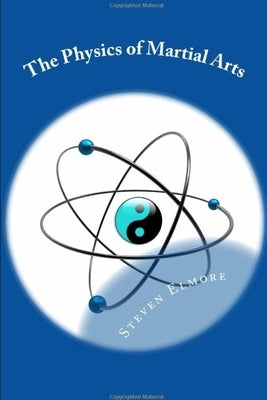 The Physics of Martial Arts by Elmore, Steven