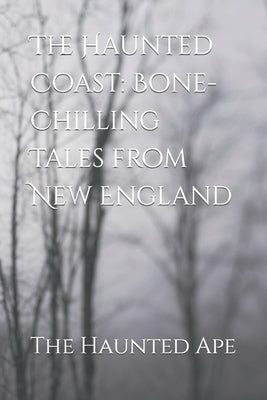 The Haunted Coast: Bone-Chilling Tales from New England by Ape, The Haunted