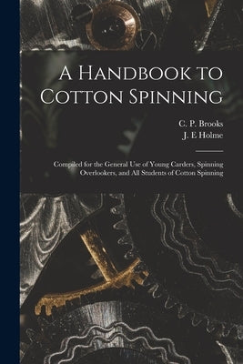 A Handbook to Cotton Spinning: Compiled for the General Use of Young Carders, Spinning Overlookers, and All Students of Cotton Spinning by Holme, J. E.