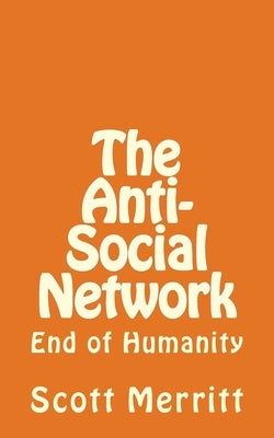 The Anti-Social Network (part 2): The End of Humanity by Merritt, Scott Christopher