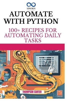 Automate with Python: 100+ Recipes for Automating Daily Tasks by Carter, Thompson