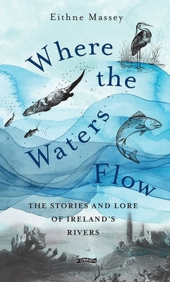 Where the Waters Flow: The Stories and Lore of Ireland's Rivers by Massey, Eithne