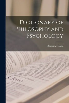 Dictionary of Philosophy and Psychology by Rand, Benjamin