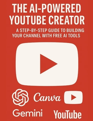 The AI-Powered YouTube Creator: A Step-by-Step Guide to Building Your Channel with Free AI Tools: The AI-Powered YouTube Creator: A Step-by-Step Guide by Tiwari