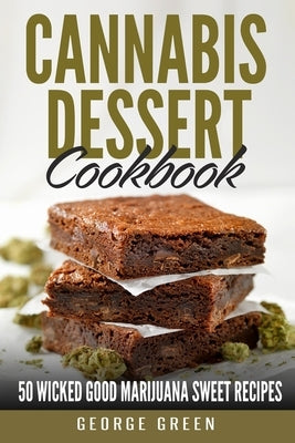Cannabis Dessert Cookbook: 50 Wicked Good Marijuana Sweet Recipes by Green, George