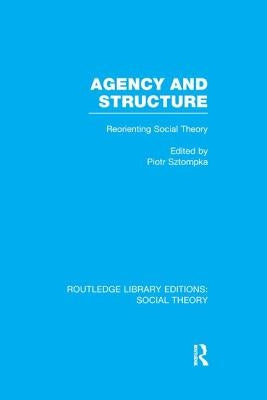 Agency and Structure (Rle Social Theory): Reorienting Social Theory by Sztompka, Piotr
