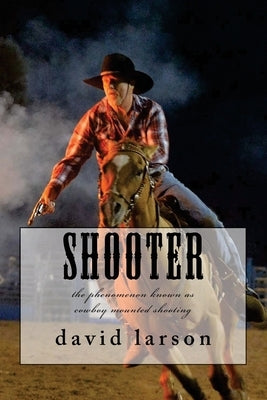 Shooter: the phenomenon known as cowboy mounted shooting by Larson, David
