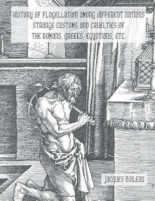History of Flagellation Among Different Nations: Strange Customs and Cruelties of the Romans, Greeks, Egyptians, Etc. by Nightly, Dahlia V.