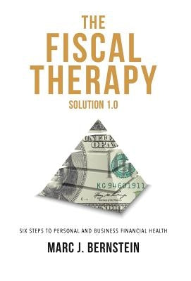 The Fiscal Therapy Solution 1.0: A Six-Step Process To Financial Health (For You And Your Business) by Bernstein, Marc