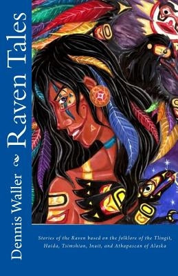 Raven Tales: Stories of the Raven based on the folklore of the Tlingit, Haida, Tsimshian, Inuit, and Athapascan of Alaska by Waller, Dennis