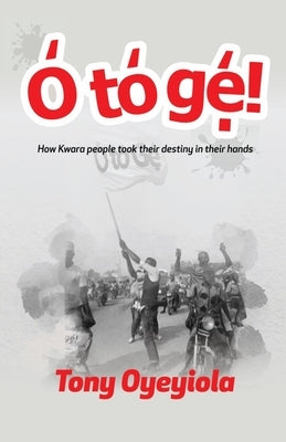 O To Ge!: How Kwara people took their destiny in their hands by Oyeyiola, Tony Giggs