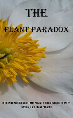 The Plant Paradox: Recipes to Nourish Your Family Using You Lose Weight, Digestive System, Easy Plant Paradox by Chilson, Darren