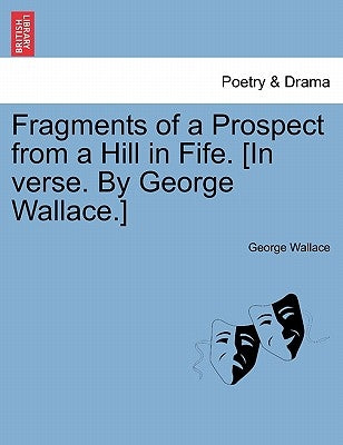 Fragments of a Prospect from a Hill in Fife. [in Verse. by George Wallace.] by Wallace, George