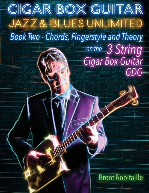 Cigar Box Guitar Jazz & Blues Unlimited Book Two 3 String: Book Two Chords, Fingerstyle and Theory by Robitaille, Brent C.