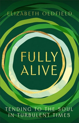 Fully Alive: Tending to the Soul in Turbulent Times by Oldfield, Elizabeth