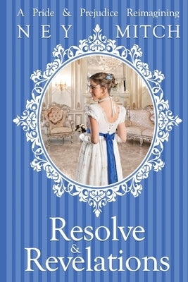 Resolve & Revelations: A Pride & Prejudice Reimagining by Mitch, Ney